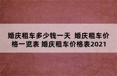 婚庆租车多少钱一天  婚庆租车价格一览表 婚庆租车价格表2021